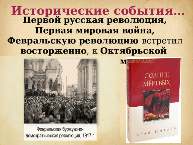 Исторические события… Первой русская революция, Первая мировая война, Февральскую революцию встретил восторженно , к Октябрьской проявил полную непримиримость. 