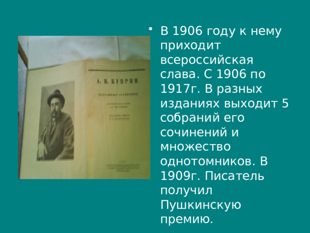 В 1906 году к нему приходит всероссийская слава. С 1906 по 1917г. В разных изданиях выходит 5 собраний его сочинений и множество однотомников. В 1909г. Писатель получил Пушкинскую премию. 
