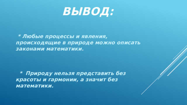 ВЫВОД:  * Любые процессы и явления, происходящие в природе можно описать законами математики.    * Природу нельзя представить без красоты и гармонии, а значит без математики. 