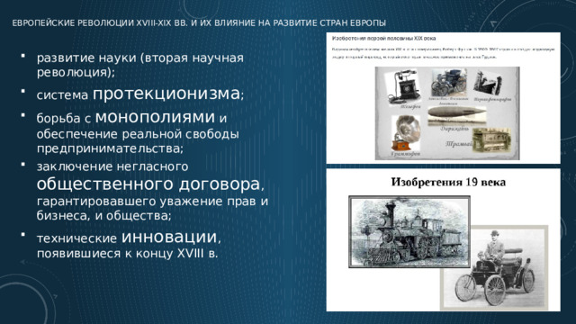 Европейские революции XVIII-XIX вв. и их влияние на развитие стран Европы развитие науки (вторая научная революция); система протекционизма ; борьба с монополиями и обеспечение реальной свободы предпринимательства; заключение негласного общественного договора , гарантировавшего уважение прав и бизнеса, и общества; технические инновации , появившиеся к концу XVIII в. 