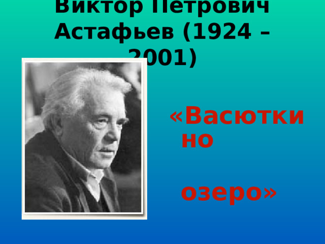 Виктор Петрович Астафьев (1924 – 2001)  «Васюткино  озеро»  