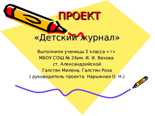 ПРОЕКТ «Детский журнал» Выполнили ученицы 2 класса « г» МБОУ СОШ № 24им. И. И. Вехова ст. Александрийской Галстян Милена, Галстян Роза ( руководитель проекта Нарыжная О. Н.) 