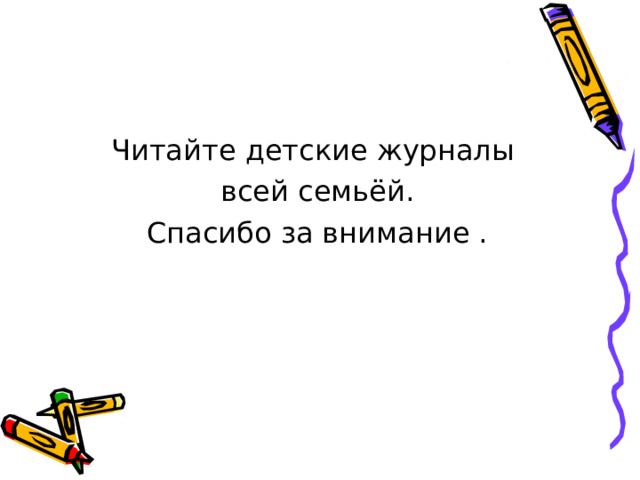 Читайте детские журналы всей семьёй. Спасибо за внимание . 