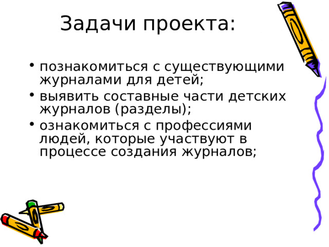 Задачи проекта: познакомиться с существующими журналами для детей; выявить составные части детских журналов (разделы); ознакомиться с профессиями людей, которые участвуют в процессе создания журналов; 
