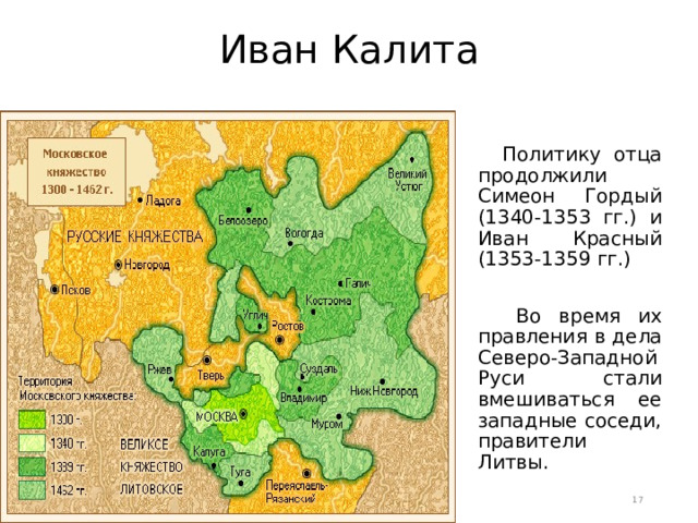 Иван Калита  Политику отца продолжили Симеон Гордый (1340-1353 гг.) и Иван Красный (1353-1359 гг.)  Во время их правления в дела Северо-Западной Руси стали вмешиваться ее западные соседи, правители Литвы.  