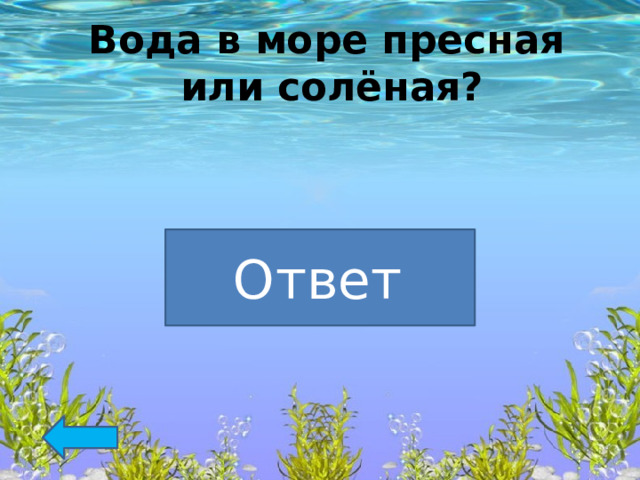   Вода в море пресная или солёная?   Солёная Ответ  