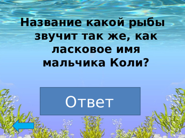 Название какой рыбы звучит так же, как ласковое имя мальчика Коли?  Колюшка   Ответ  