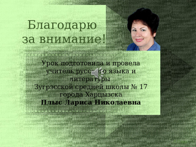 Благодарю за внимание! Урок подготовила и провела учитель русского языка и литературы Зугрэсской средней школы № 17 города Харцызска Плыс Лариса Николаевна Л.Плыс 