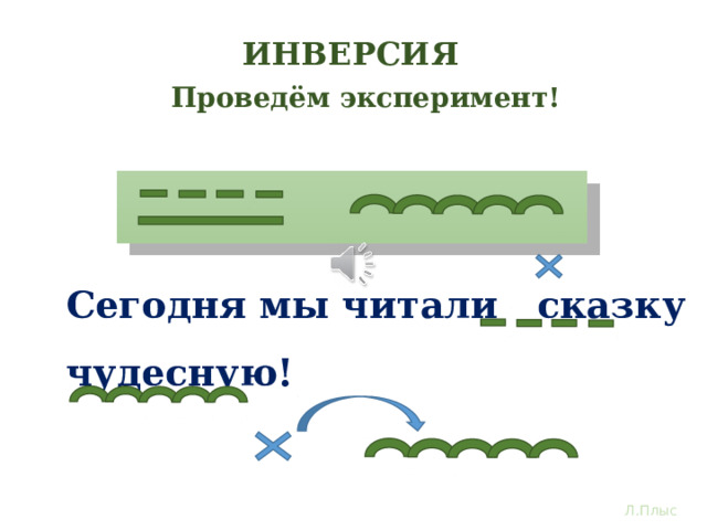 ИНВЕРСИЯ Проведём эксперимент! 1. 2. Сегодня мы читали сказку чудесную! Меняем местами главное и зависимое слово. Инверсия нам помогает сделать информация более выразительной, напрашивается даже восклицательный знак в конце. Л.Плыс  