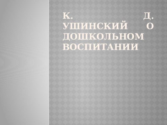 К. Д. Ушинский о дошкольном воспитании   