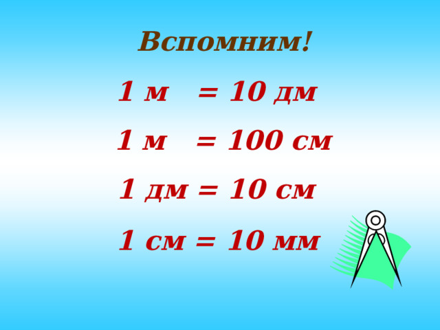 Вспомним! 1 м = 10 дм 1 м = 100 см 1 дм = 10 см 1 см = 10 мм  