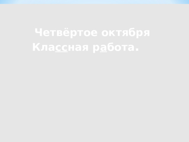 Четвёртое октября Кла сс ная р а бота .    