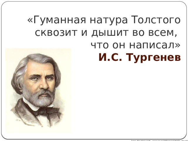 «Гуманная натура Толстого сквозит и дышит во всем,  что он написал»   И.С. Тургенев Автор: Михайлова Н.М.- заведующая библиотекой МАОУ «Лицей № 21» 