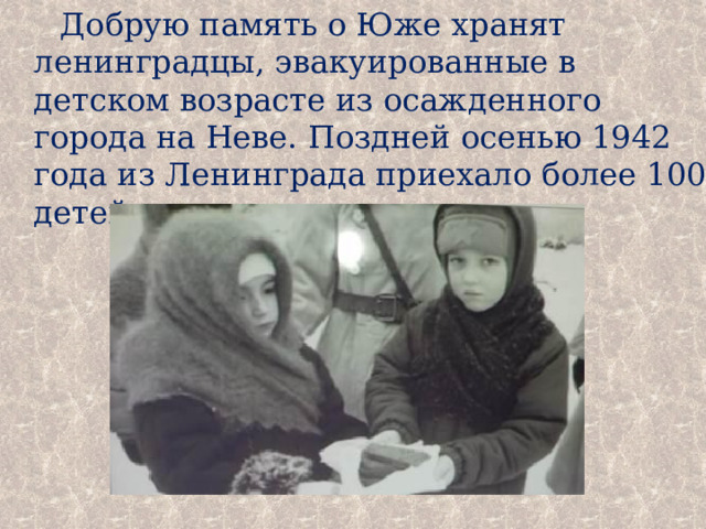 Добрую память о Юже хранят ленинградцы, эвакуированные в детском возрасте из осажденного города на Неве. Поздней осенью 1942 года из Ленинграда приехало более 100 детей. 