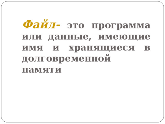 Файл- это программа или данные, имеющие имя и хранящиеся в долговременной памяти 