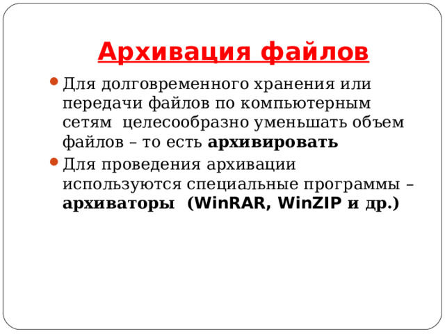 Архивация файлов Для долговременного хранения или передачи файлов по компьютерным сетям целесообразно уменьшать объем файлов – то есть архивировать Для проведения архивации используются специальные программы – архиваторы ( WinRAR, WinZIP и др.)  