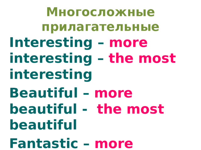 Многосложные прилагательные Interesting – more interesting – the most interesting Beautiful – more beautiful - the most beautiful Fantastic – more fantastic – the most fantastic Attractive – more attractive – the most attractive  