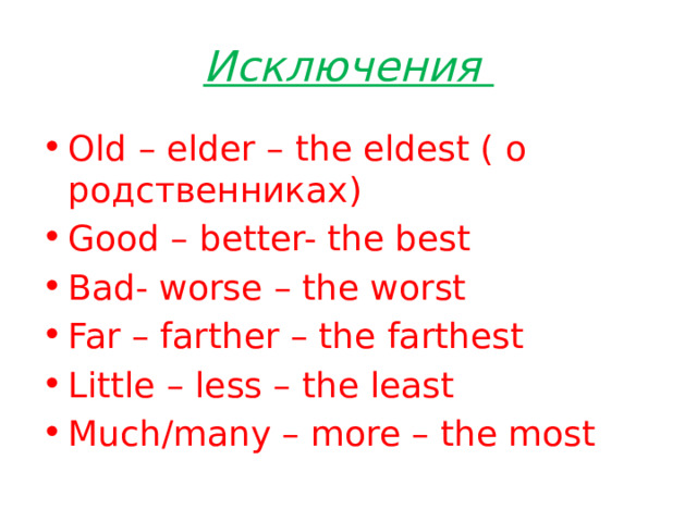 Исключения Old – elder – the eldest ( о родственниках) Good – better- the best Bad- worse – the worst Far – farther – the farthest Little – less – the least Much/many – more – the most 