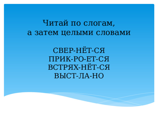 Читай по слогам, а затем целыми словами СВЕР-НЁТ-СЯ ПРИК-РО-ЕТ-СЯ ВСТРЯХ-НЁТ-СЯ ВЫСТ-ЛА-НО 