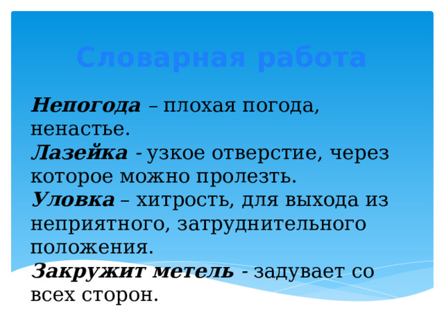 Словарная работа Непогода – плохая погода, ненастье. Лазейка - узкое отверстие, через которое можно пролезть. Уловка – хитрость, для выхода из неприятного, затруднительного положения. Закружит метель - задувает со всех сторон. 