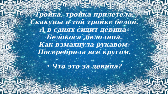 Тройка, тройка прилетела, Скакуны в той тройке белой. А в санях сидит девица- Белокоса ,белолица. Как взмахнула рукавом- Посеребрила все кругом. Что это за девица? 