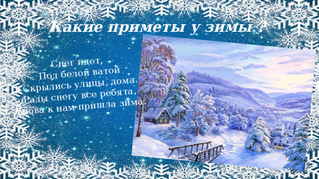 Снег идет, Под белой ватой Скрылись улицы, дома. Рады снегу все ребята, Снова к нам пришла зима. Какие приметы у зимы ? 