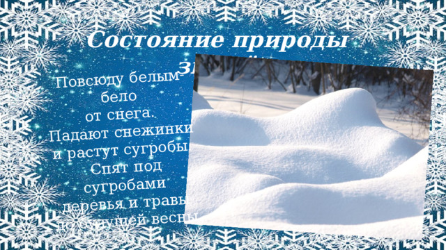 Повсюду белым-бело от снега. Падают снежинки и растут сугробы. Спят под сугробами деревья и травы до будущей весны. Состояние природы зимой 