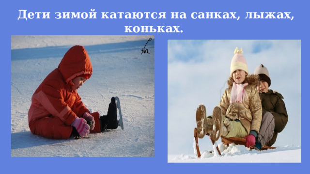 Дети зимой катаются на санках, лыжах, коньках. 
