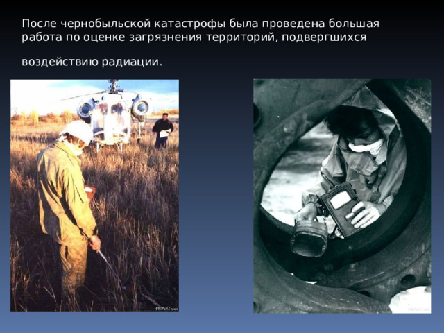 После чернобыльской катастрофы была проведена большая работа по оценке загрязнения территорий, подвергшихся воздействию радиации.  