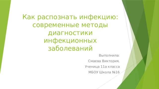 Как распознать инфекцию: современные методы диагностики инфекционных заболеваний Выполнила: Смаева Виктория, Ученица 11а класса МБОУ Школа №16 