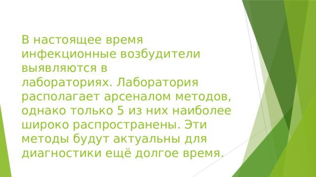 В настоящее время инфекционные возбудители выявляются в лабораториях.  Лаборатория располагает арсеналом методов, однако только 5 из них наиболее широко распространены. Эти методы будут актуальны для диагностики ещё долгое время.  