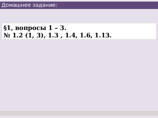 Домашнее задание: §1, вопросы 1 – 3. № 1.2 (1, 3), 1.3 , 1.4, 1.6, 1.13. 