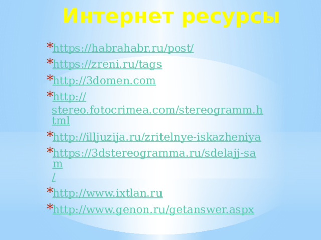 Интернет ресурсы https://habrahabr.ru/post / https:// zreni.ru/tags http:// 3domen.com http:// stereo.fotocrimea.com/stereogramm.html http:// illjuzija.ru/zritelnye-iskazheniya https://3dstereogramma.ru/sdelajj-sam / http:// www.ixtlan.ru http:// www.genon.ru/getanswer.aspx 