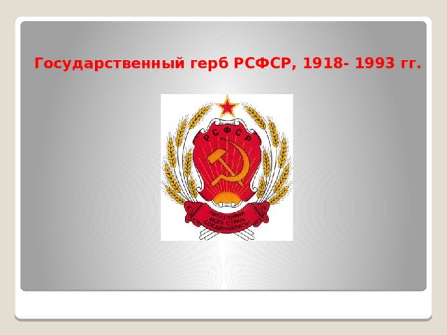 Государственный герб РСФСР, 1918-1993 гг. Государственный герб РСФСР, 1918- 1993 гг. 