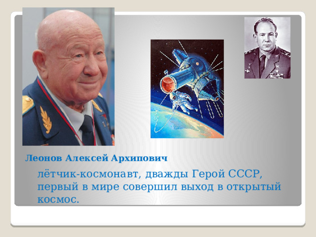 Леонов Алексей Архипович лётчик-космонавт, дважды Герой СССР, первый в мире совершил выход в открытый космос. 