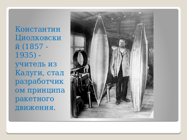 Константин Циолковский (1857 - 1935) - учитель из Калуги, стал разработчиком принципа ракетного движения. 
