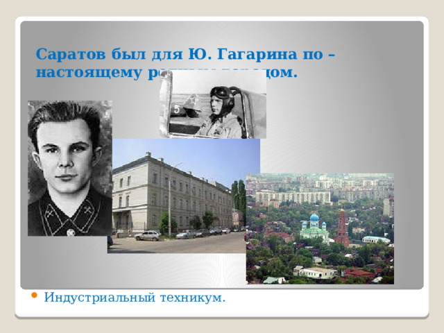 Саратов был для Ю. Гагарина по – настоящему родным городом. Индустриальный техникум. 