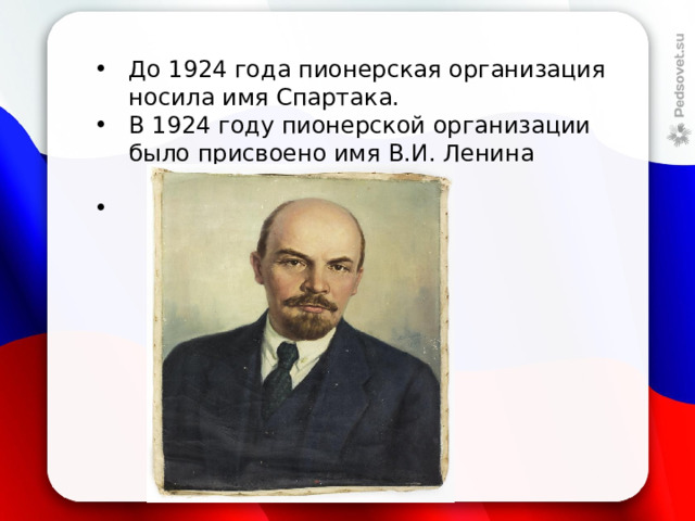 До 1924 года пионерская организация носила имя Спартака. В 1924 году пионерской организации было присвоено имя В.И. Ленина   