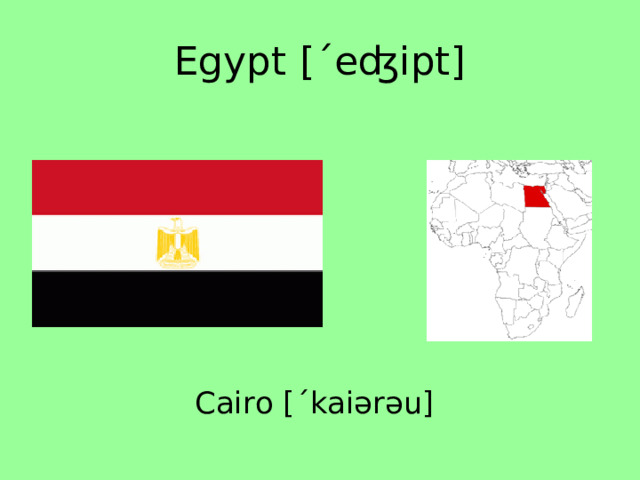 Egypt [ˊeʤipt] Cairo [ˊkaiərəu] 