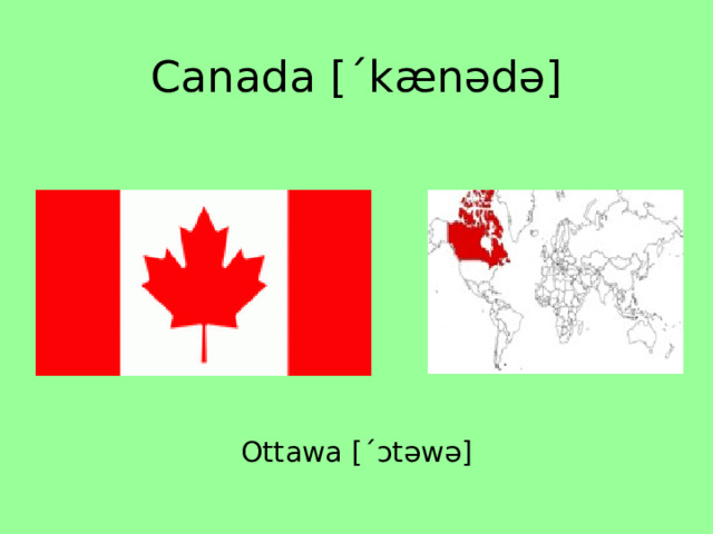 Canada [ˊkænədə] Ottawa [ˊɔtəwə] 
