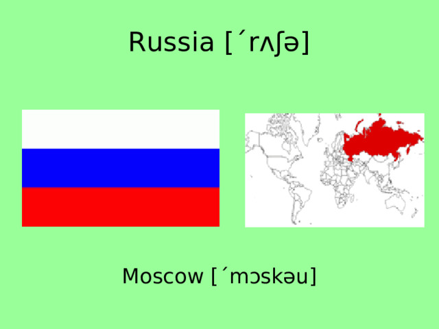 Russia [ˊrʌʃə] Moscow [ˊmɔskəu] 