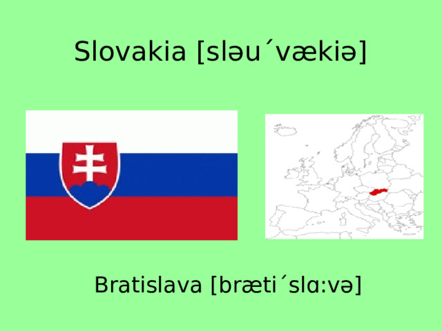 Slovakia [sləuˊvækiə] Bratislava [brætiˊslɑ:və] 
