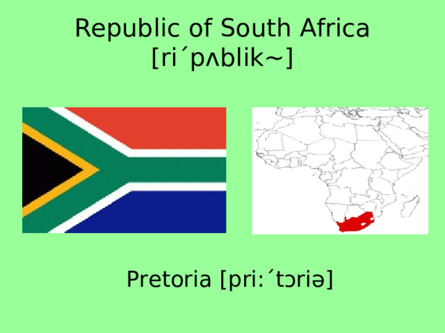 Republic of South Africa [riˊpʌblik~] Pretoria [pri:ˊtɔriə] 