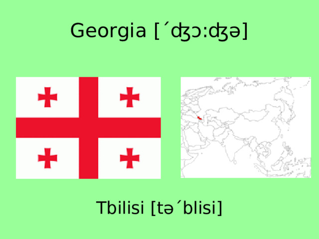 Georgia [ˊʤɔ:ʤə] Tbilisi [təˊblisi] 