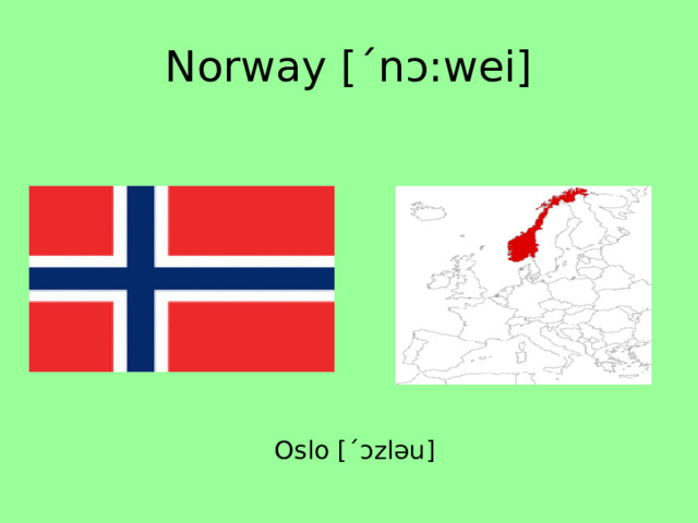 Norway [ˊnɔ:wei] Oslo [ˊɔzləu] 