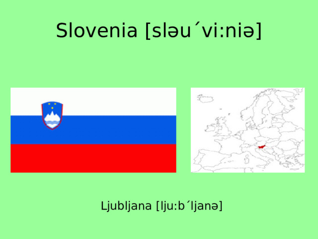 Slovenia [sləuˊvi:niə] Ljubljana [lju:bˊljanə] 
