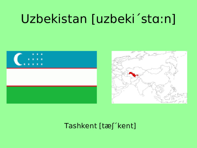 Uzbekistan [uzbekiˊstɑ:n] Tashkent [tæʃˊkent] 
