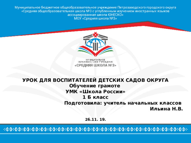 УРОК ДЛЯ ВОСПИТАТЕЛЕЙ ДЕТСКИХ САДОВ ОКРУГА Обучение грамоте УМК «Школа России» 1 Б класс Подготовила: учитель начальных классов Ильина Н.В.  26.11. 19. 