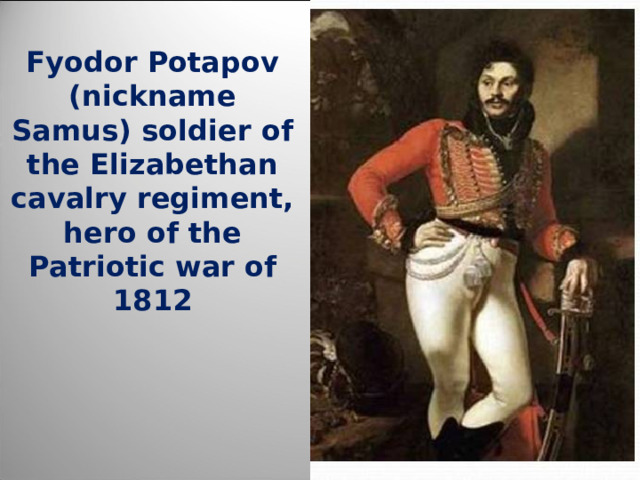 Fyodor Potapov (nickname Samus) soldier of the Elizabethan cavalry regiment, hero of the Patriotic war of 1812 