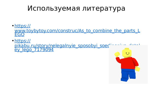 Используемая литература https:// www.toybytoy.com/construc/As_to_combine_the_parts_LEGO https:// pikabu.ru/story/nelegalnyie_sposobyi_soedineniya_detaley_lego_7179094 